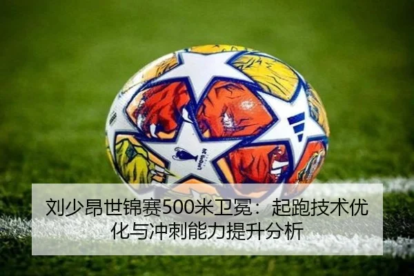刘少昂世锦赛500米卫冕：起跑技术优化与冲刺能力提升分析
