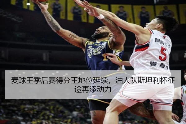 麦球王季后赛得分王地位延续，油人队斯坦利杯征途再添动力