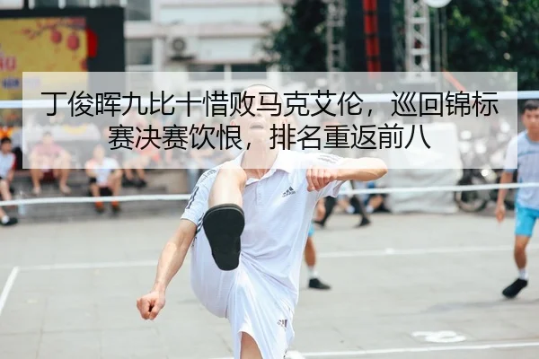 丁俊晖九比十惜败马克艾伦，巡回锦标赛决赛饮恨，排名重返前八