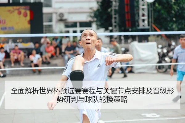 全面解析世界杯预选赛赛程与关键节点安排及晋级形势研判与球队轮换策略