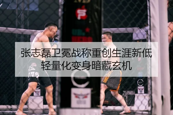 张志磊卫冕战称重创生涯新低 轻量化变身暗藏玄机